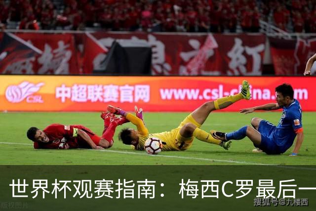 世界杯观赛指南：梅西C罗最后一舞 国足缺席依然满满中国元素